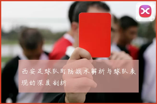 西安足球队盯防战术解析与球队表现的深度剖析