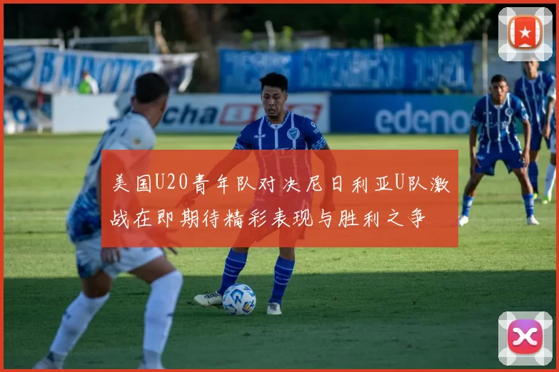 美国U20青年队对决尼日利亚U队激战在即期待精彩表现与胜利之争