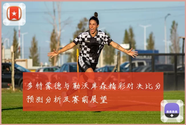 多特蒙德与勒沃库森精彩对决比分预测分析及赛前展望