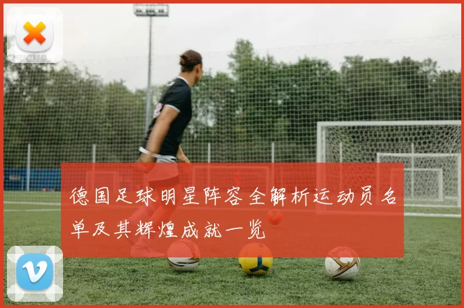 德国足球明星阵容全解析运动员名单及其辉煌成就一览