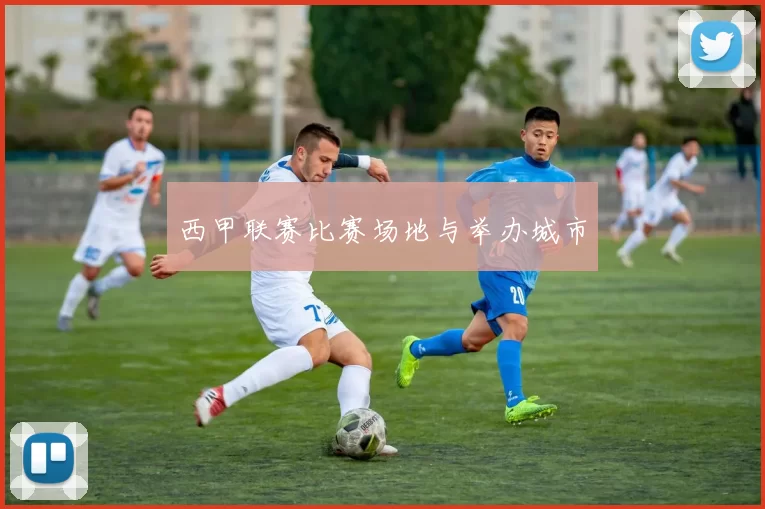 西甲联赛比赛场地与举办城市