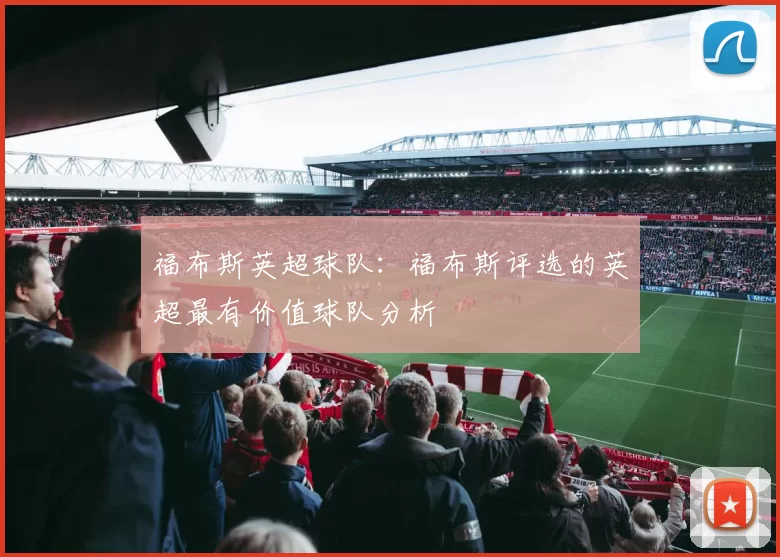 福布斯英超球队：福布斯评选的英超最有价值球队分析