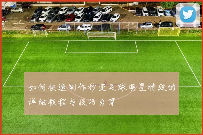 如何快速制作秒变足球明星特效的详细教程与技巧分享