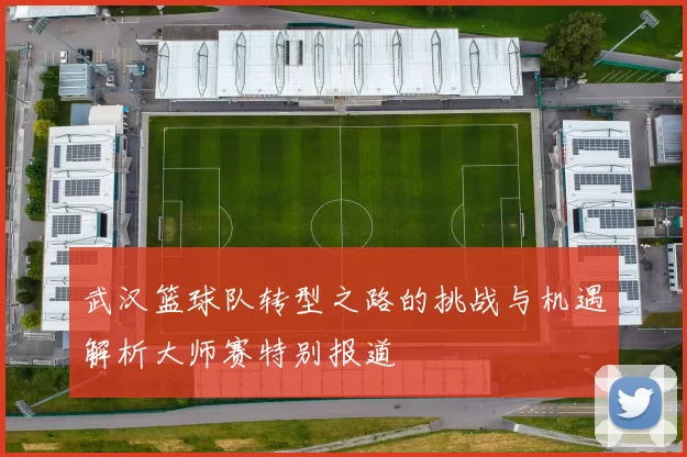 武汉篮球队转型之路的挑战与机遇解析大师赛特别报道