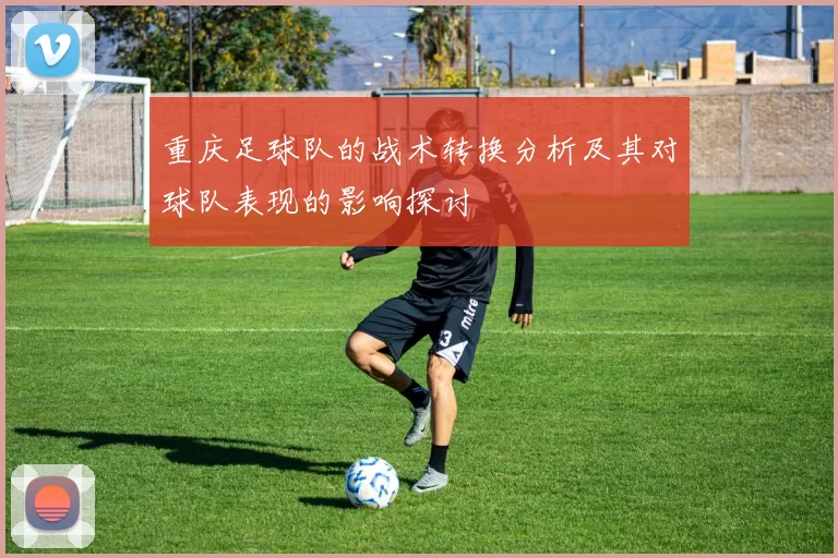 重庆足球队的战术转换分析及其对球队表现的影响探讨
