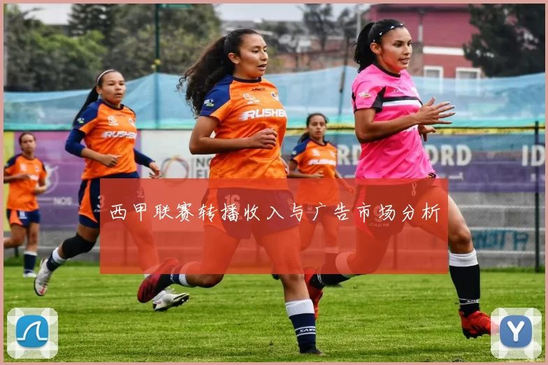 西甲联赛转播收入与广告市场分析