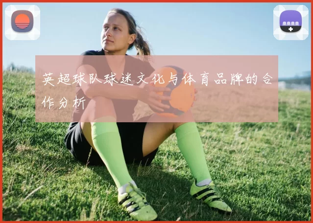 英超球队球迷文化与体育品牌的合作分析
