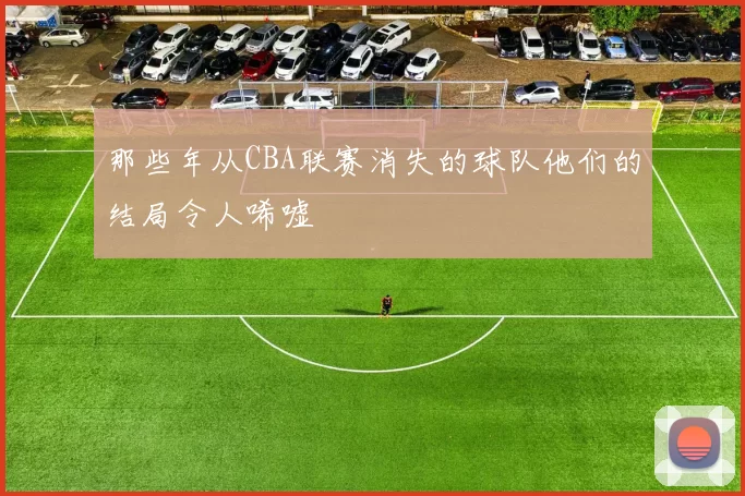 那些年从CBA联赛消失的球队他们的结局令人唏嘘