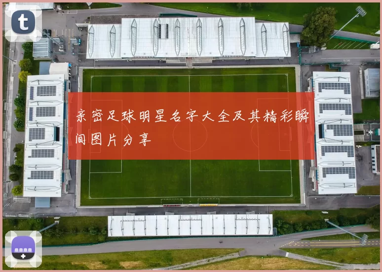 亲密足球明星名字大全及其精彩瞬间图片分享