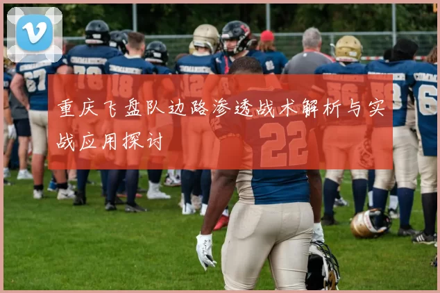 重庆飞盘队边路渗透战术解析与实战应用探讨