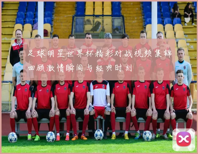 足球明星世界杯精彩对战视频集锦回顾激情瞬间与经典时刻