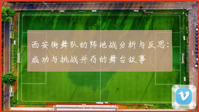 西安街舞队的阵地战分析与反思：成功与挑战并存的舞台故事