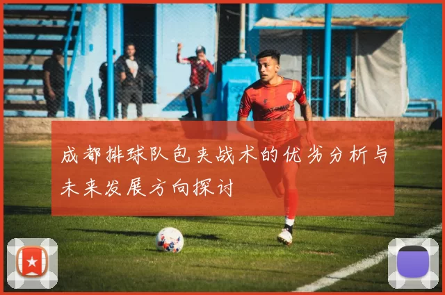 成都排球队包夹战术的优劣分析与未来发展方向探讨