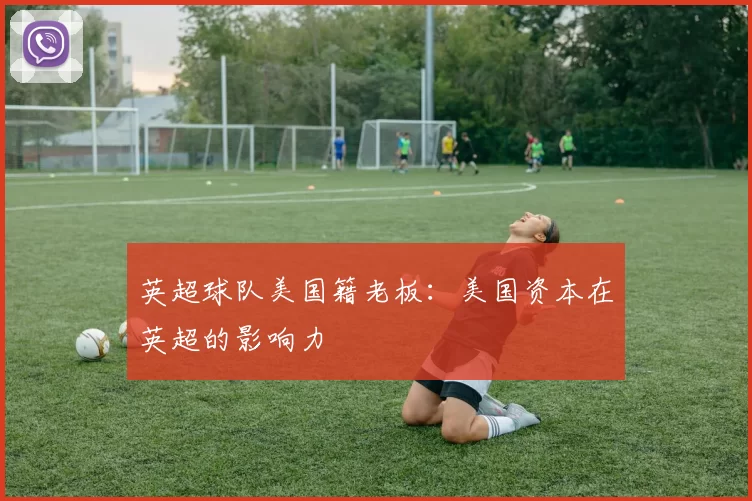 英超球队美国籍老板：美国资本在英超的影响力