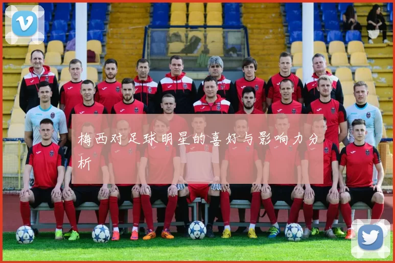 梅西对足球明星的喜好与影响力分析