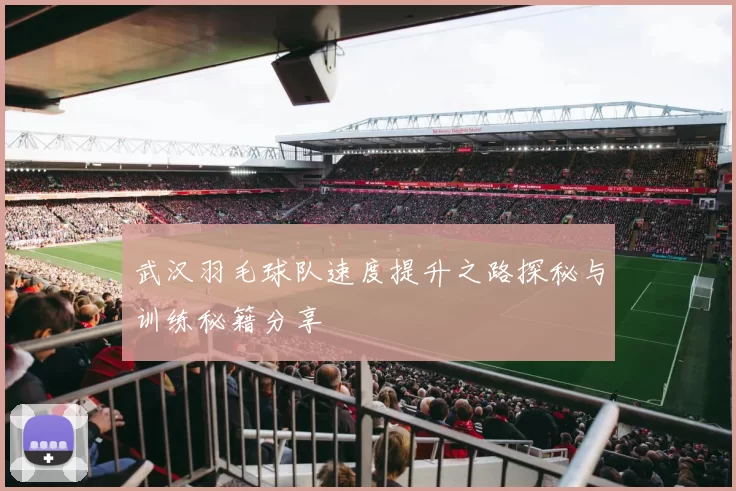 武汉羽毛球队速度提升之路探秘与训练秘籍分享