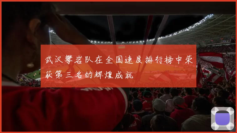 武汉攀岩队在全国速度排行榜中荣获第三名的辉煌成就