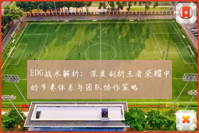 EDG战术解析：深度剖析王者荣耀中的节奏体系与团队协作策略