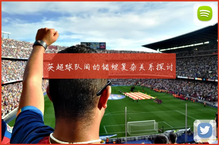 英超球队间的错综复杂关系探讨