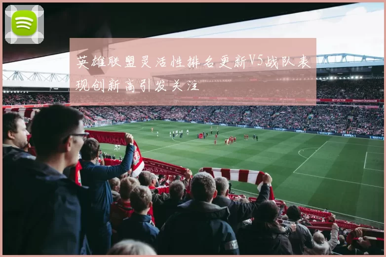 英雄联盟灵活性排名更新V5战队表现创新高引发关注