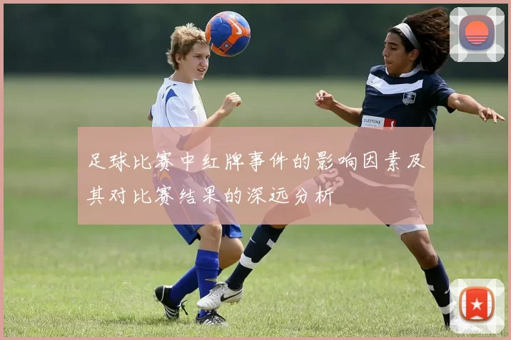 足球比赛中红牌事件的影响因素及其对比赛结果的深远分析