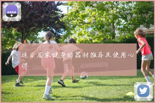 适合居家健身的器材推荐及使用心得