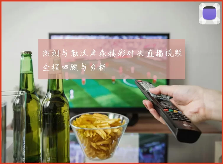 热刺与勒沃库森精彩对决直播视频全程回顾与分析