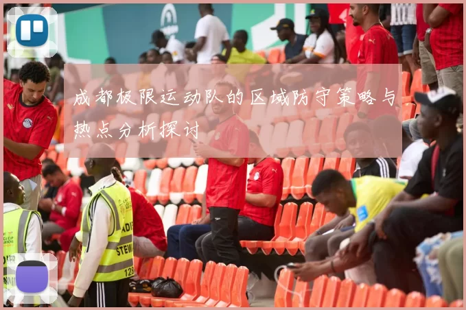 成都极限运动队的区域防守策略与热点分析探讨